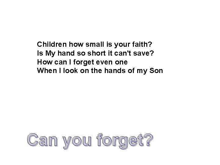 Children how small is your faith? Is My hand so short it can't save? Children how small is your faith? Is My hand so short it can't save?