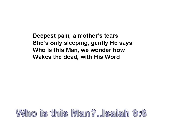 Deepest pain, a mother’s tears She’s only sleeping, gently He says Who is this Deepest pain, a mother’s tears She’s only sleeping, gently He says Who is this