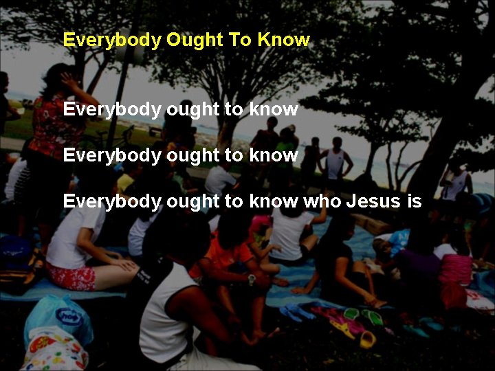 Everybody Ought To Know Everybody ought to know who Jesus is Everybody Ought To Know Everybody ought to know who Jesus is