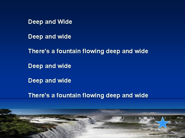 Deep and Wide Deep and wide There's a fountain flowing deep and wide Deep and Wide Deep and wide There's a fountain flowing deep and wide