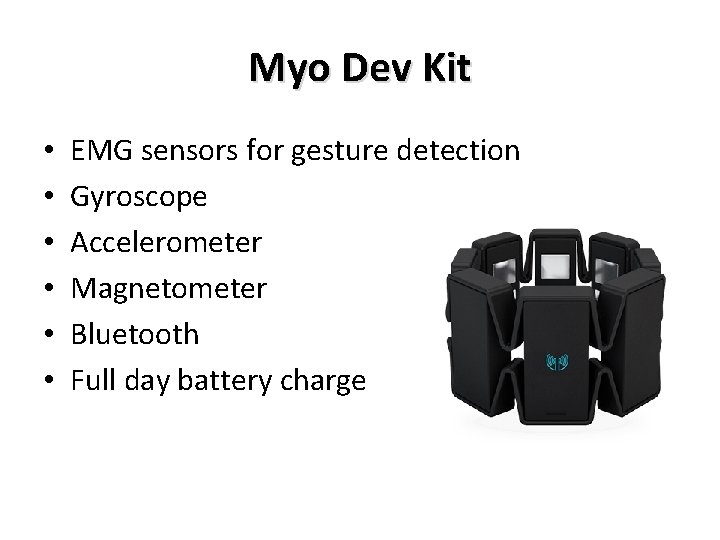 Myo Dev Kit • • • EMG sensors for gesture detection Gyroscope Accelerometer Magnetometer