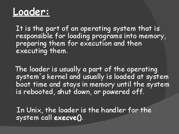 Loader: It is the part of an operating system that is responsible for loading