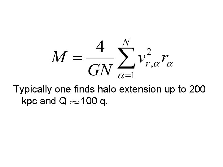 Typically one finds halo extension up to 200 kpc and Q 100 q. 