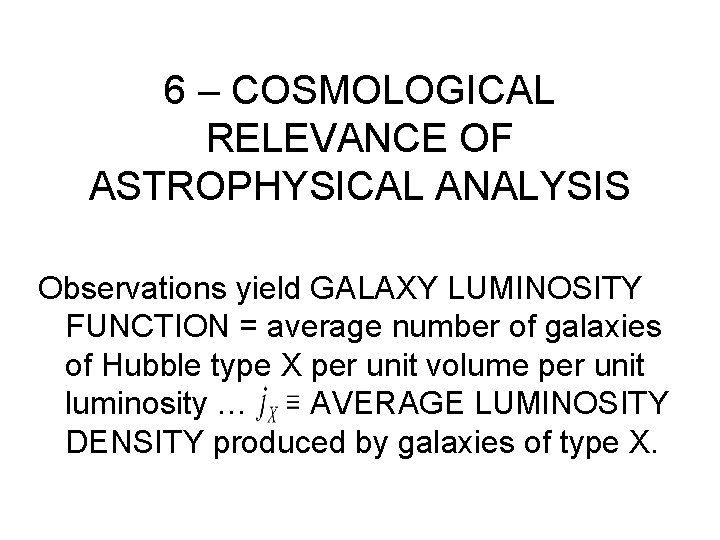 6 – COSMOLOGICAL RELEVANCE OF ASTROPHYSICAL ANALYSIS Observations yield GALAXY LUMINOSITY FUNCTION = average