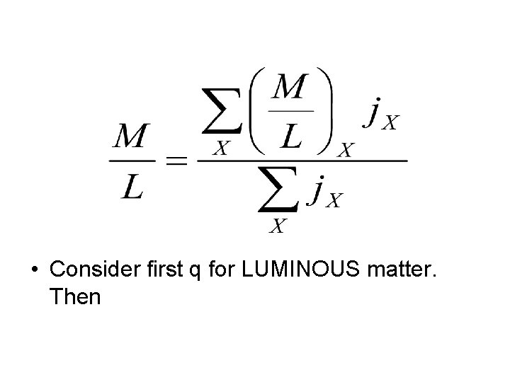  • Consider first q for LUMINOUS matter. Then 