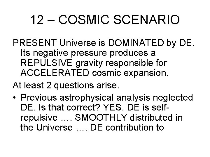 12 – COSMIC SCENARIO PRESENT Universe is DOMINATED by DE. Its negative pressure produces