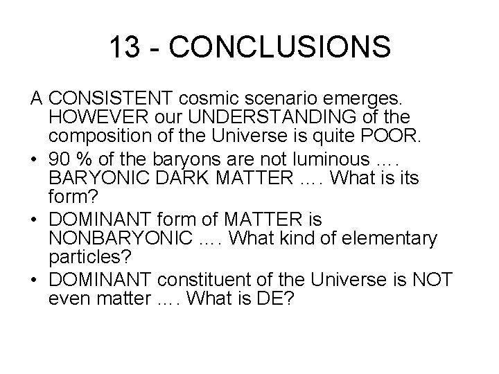 13 - CONCLUSIONS A CONSISTENT cosmic scenario emerges. HOWEVER our UNDERSTANDING of the composition