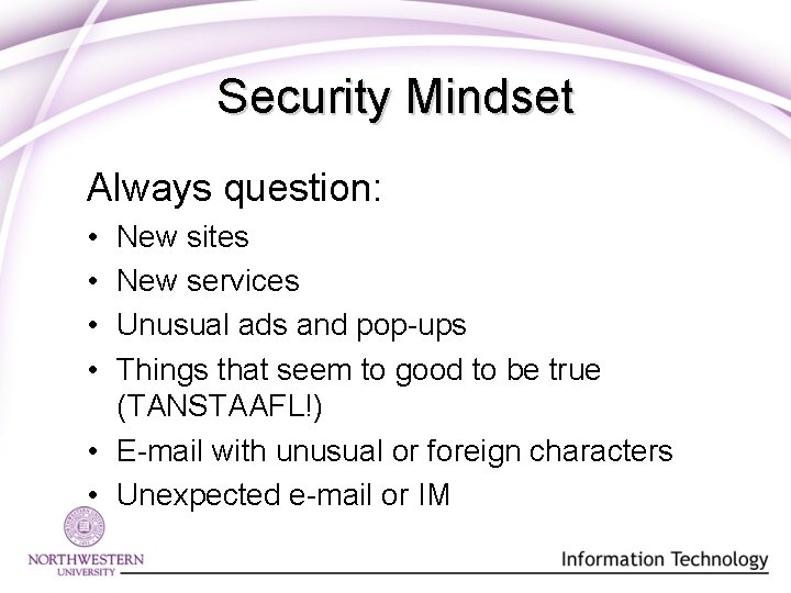 Security Mindset Always question: • • New sites New services Unusual ads and pop-ups Security Mindset Always question: • • New sites New services Unusual ads and pop-ups