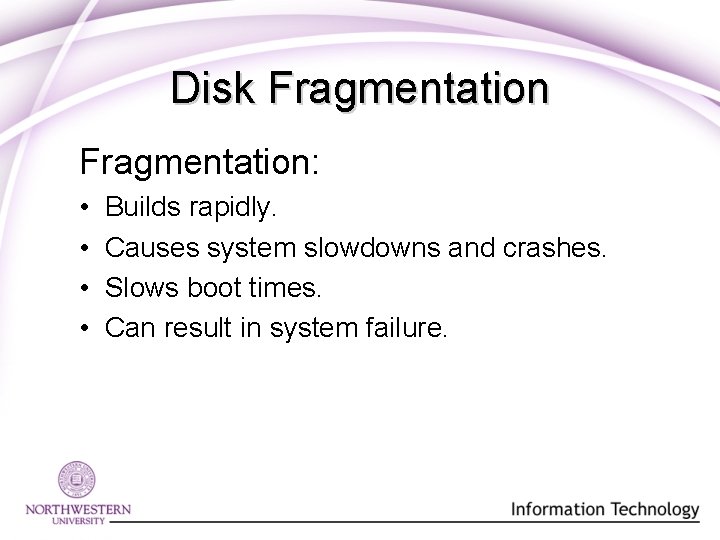 Disk Fragmentation: • • Builds rapidly. Causes system slowdowns and crashes. Slows boot times. Disk Fragmentation: • • Builds rapidly. Causes system slowdowns and crashes. Slows boot times.