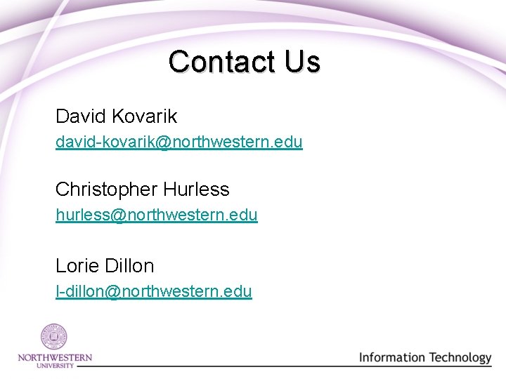 Contact Us David Kovarik david-kovarik@northwestern. edu Christopher Hurless hurless@northwestern. edu Lorie Dillon l-dillon@northwestern. edu Contact Us David Kovarik david-kovarik@northwestern. edu Christopher Hurless hurless@northwestern. edu Lorie Dillon l-dillon@northwestern. edu