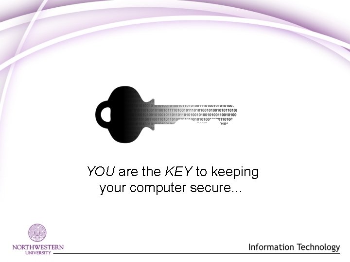 YOU are the KEY to keeping your computer secure… YOU are the KEY to keeping your computer secure…