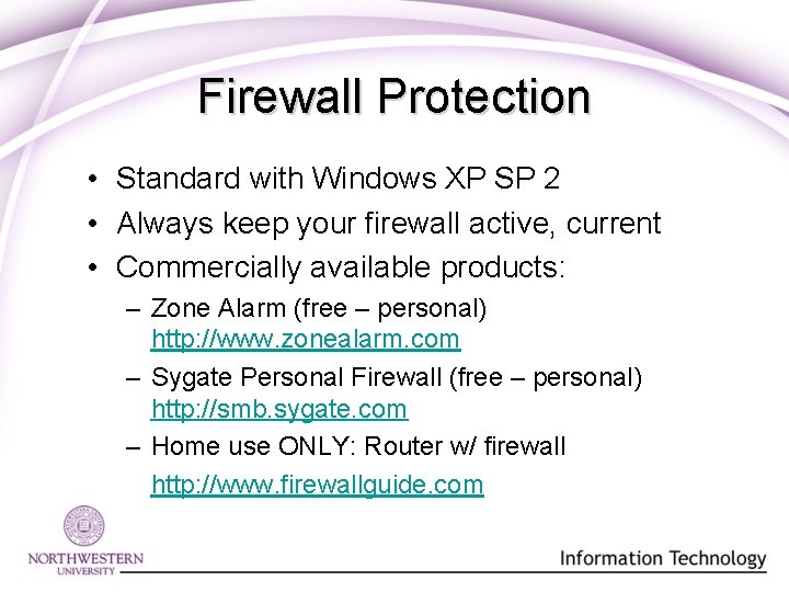 Firewall Protection • Standard with Windows XP SP 2 • Always keep your firewall Firewall Protection • Standard with Windows XP SP 2 • Always keep your firewall