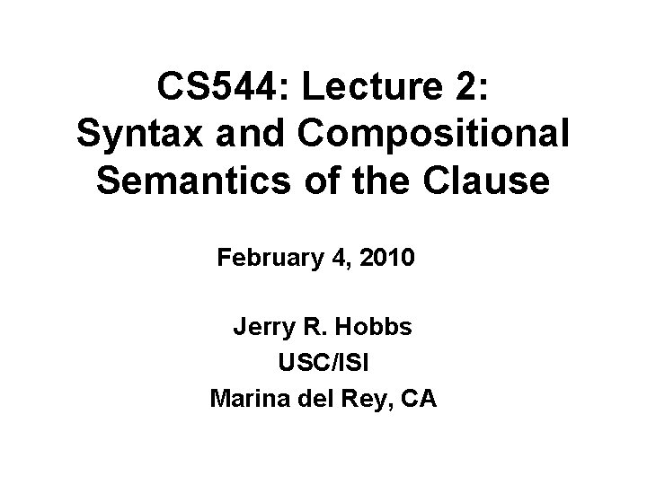 CS 544: Lecture 2: Syntax and Compositional Semantics of the Clause February 4, 2010