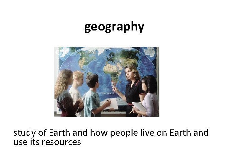 geography study of Earth and how people live on Earth and use its resources