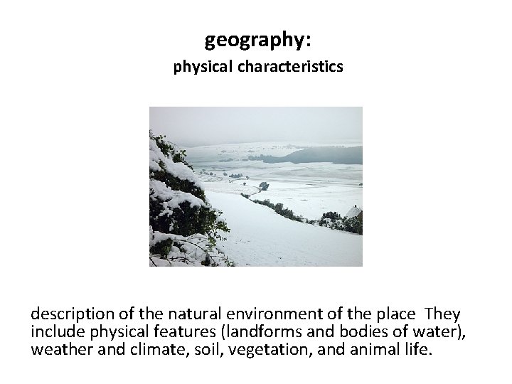 geography: physical characteristics description of the natural environment of the place They include physical