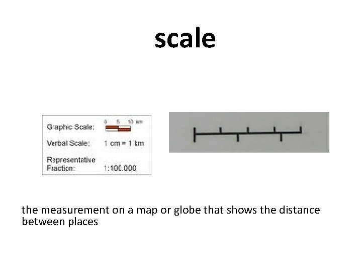 scale the measurement on a map or globe that shows the distance between places