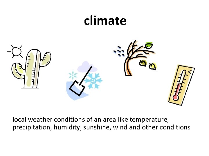 climate local weather conditions of an area like temperature, precipitation, humidity, sunshine, wind and