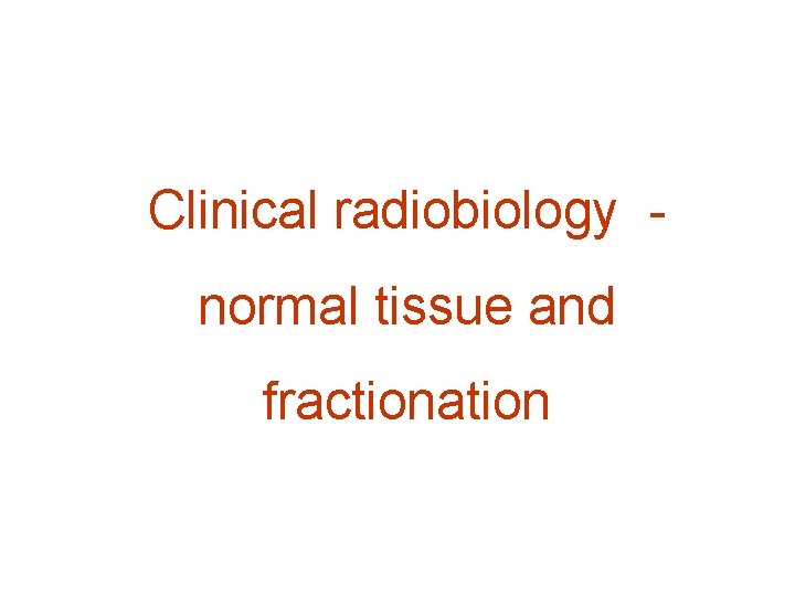 Clinical radiobiology normal tissue and fractionation 
