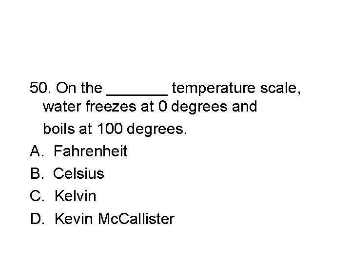 50. On the _______ temperature scale, water freezes at 0 degrees and boils at