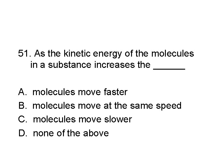 51. As the kinetic energy of the molecules in a substance increases the ______