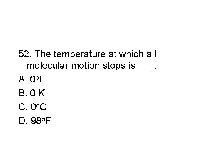 52. The temperature at which all molecular motion stops is___. A. 0 o. F