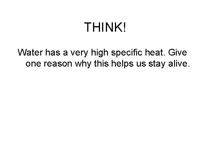 THINK! Water has a very high specific heat. Give one reason why this helps