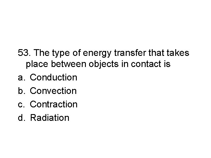 53. The type of energy transfer that takes place between objects in contact is