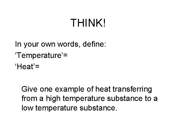 THINK! In your own words, define: ‘Temperature’= ‘Heat’= Give one example of heat transferring