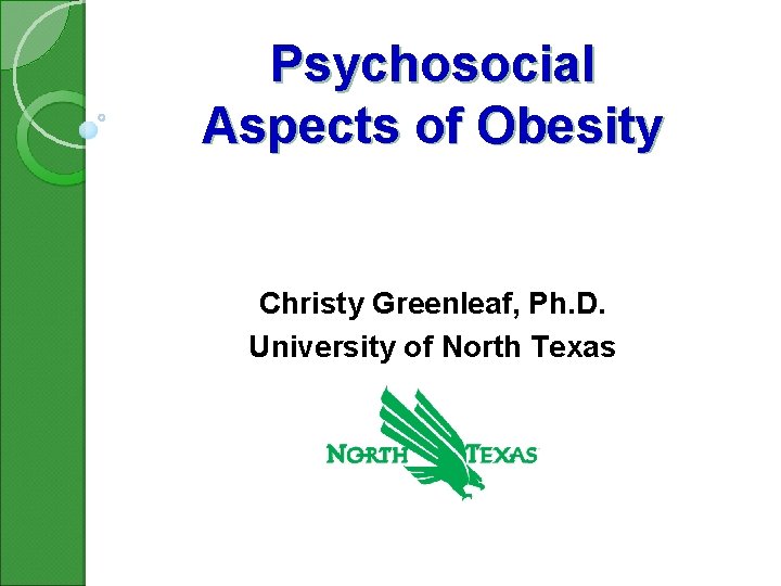 Psychosocial Aspects of Obesity Christy Greenleaf, Ph. D. University of North Texas 