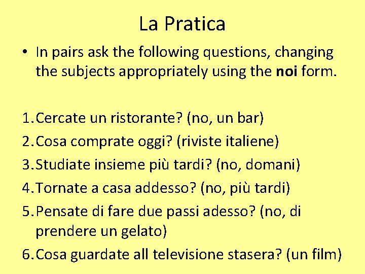 La Pratica • In pairs ask the following questions, changing the subjects appropriately using