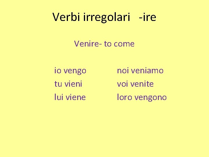 Verbi irregolari -ire Venire- to come io vengo noi veniamo tu vieni voi venite