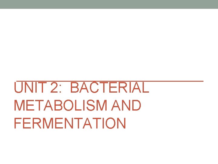 UNIT 2: BACTERIAL METABOLISM AND FERMENTATION 