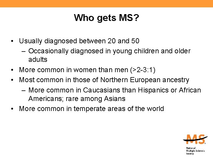 Who gets MS? • Usually diagnosed between 20 and 50 – Occasionally diagnosed in