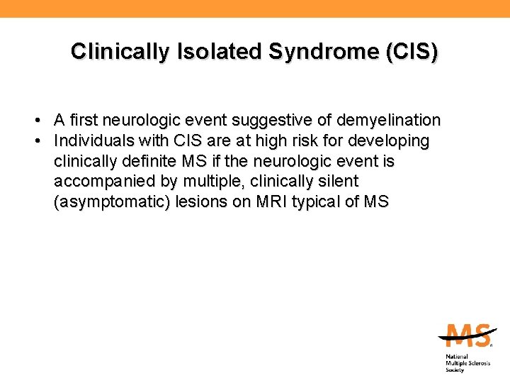 Clinically Isolated Syndrome (CIS) • A first neurologic event suggestive of demyelination • Individuals