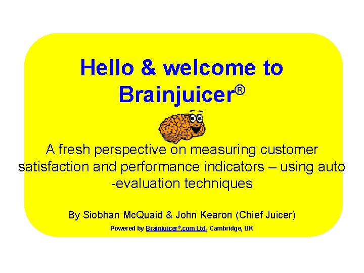 Hello & welcome to Brainjuicer® A fresh perspective on measuring customer satisfaction and performance