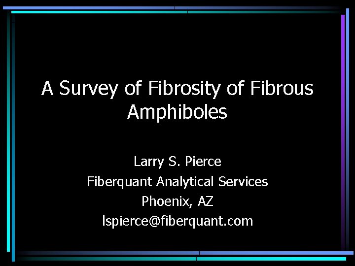 A Survey of Fibrosity of Fibrous Amphiboles Larry S. Pierce Fiberquant Analytical Services Phoenix,