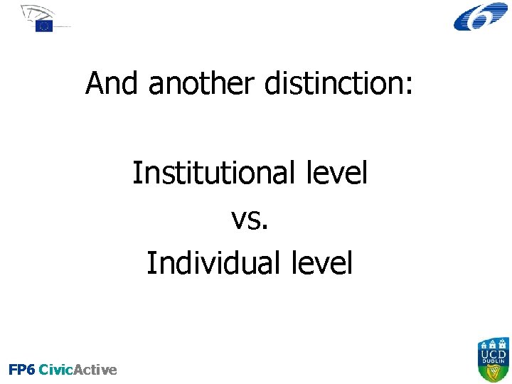 And another distinction: Institutional level vs. Individual level FP 6 Civic. Active 