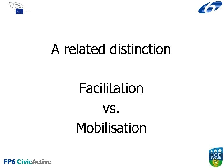 A related distinction Facilitation vs. Mobilisation FP 6 Civic. Active 
