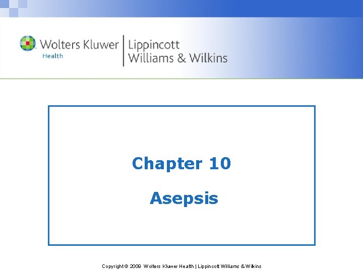 Chapter 10 Asepsis Copyright © 2009 Wolters Kluwer Health | Lippincott Williams & Wilkins Chapter 10 Asepsis Copyright © 2009 Wolters Kluwer Health | Lippincott Williams & Wilkins
