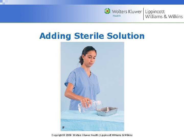 Adding Sterile Solution Copyright © 2009 Wolters Kluwer Health | Lippincott Williams & Wilkins Adding Sterile Solution Copyright © 2009 Wolters Kluwer Health | Lippincott Williams & Wilkins