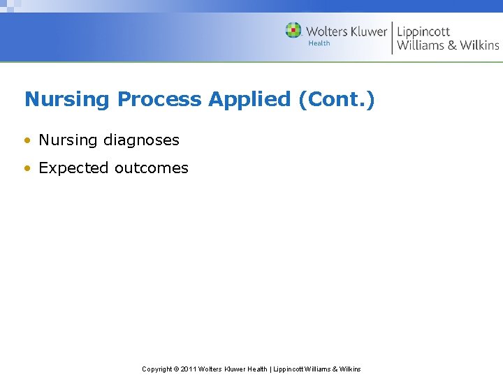 Nursing Process Applied (Cont. ) • Nursing diagnoses • Expected outcomes Copyright © 2011