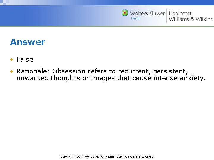 Answer • False • Rationale: Obsession refers to recurrent, persistent, unwanted thoughts or images