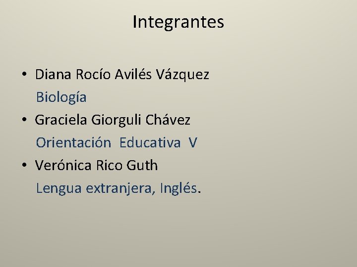 Integrantes • Diana Rocío Avilés Vázquez Biología • Graciela Giorguli Chávez Orientación Educativa V