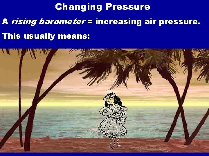 Changing Pressure A rising barometer = increasing air pressure. This usually means: 30 