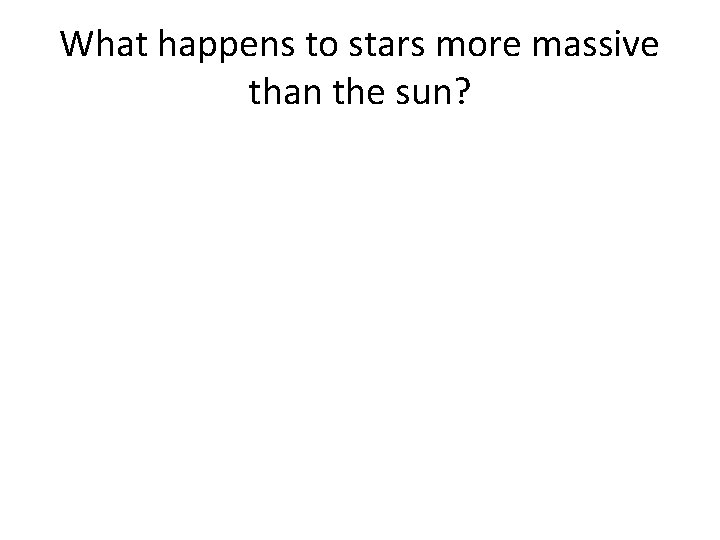 What happens to stars more massive than the sun? 