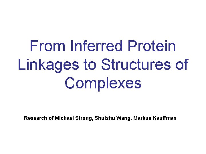 From Inferred Protein Linkages to Structures of Complexes Research of Michael Strong, Shuishu Wang,