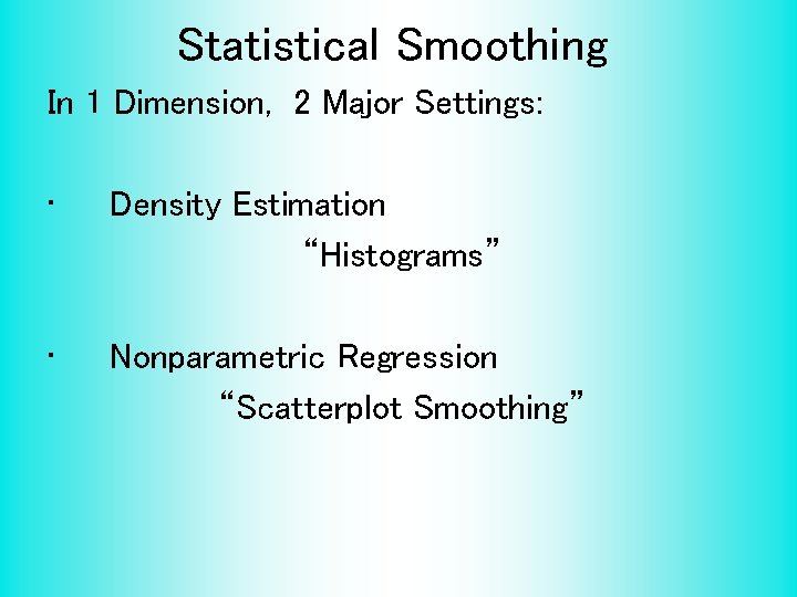 Statistical Smoothing In 1 Dimension, 2 Major Settings: • Density Estimation “Histograms” • Nonparametric