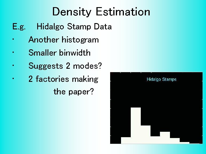 Density Estimation E. g. • • Hidalgo Stamp Data Another histogram Smaller binwidth Suggests