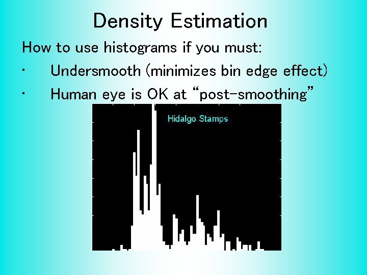 Density Estimation How to use histograms if you must: • Undersmooth (minimizes bin edge