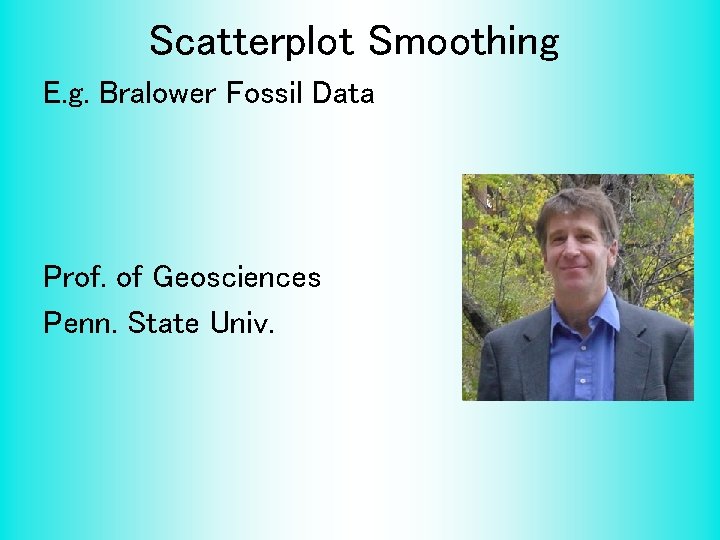 Scatterplot Smoothing E. g. Bralower Fossil Data Prof. of Geosciences Penn. State Univ. 